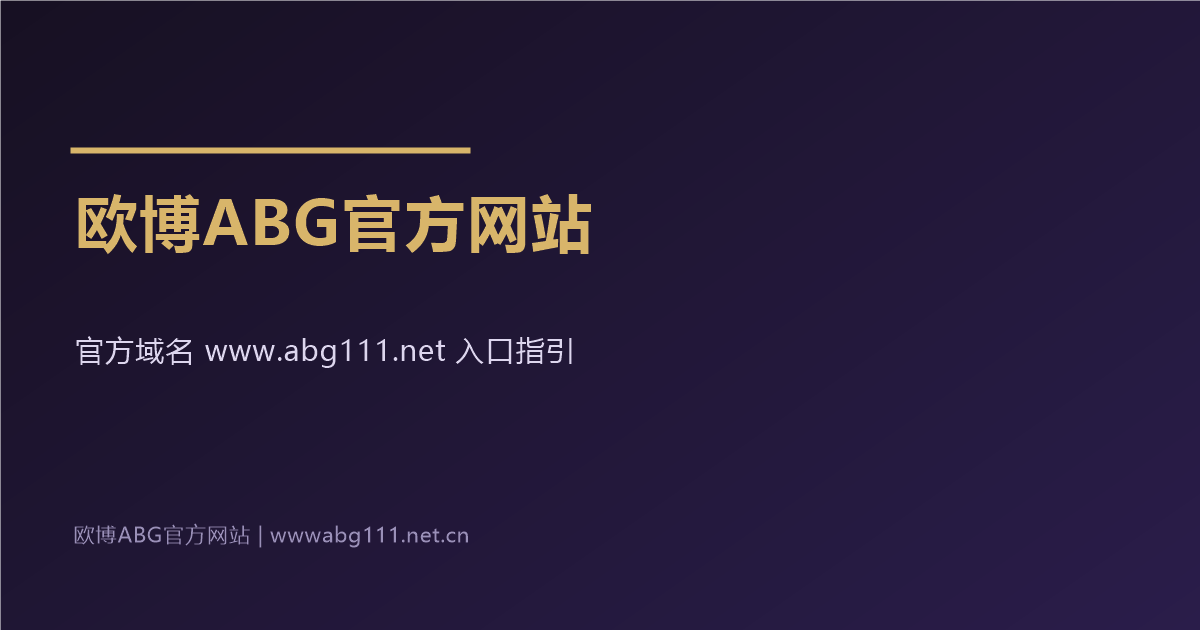 欧博ABG官方网站官方域名 www.abg111.net 入口指引
